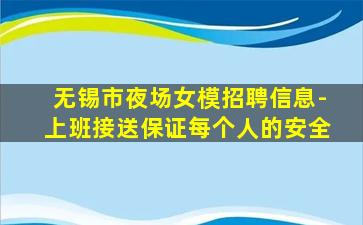 无锡市夜场女模招聘信息-上班接送保证每个人的安全