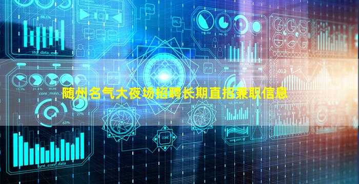 随州名气大夜场招聘长期直招兼职信息